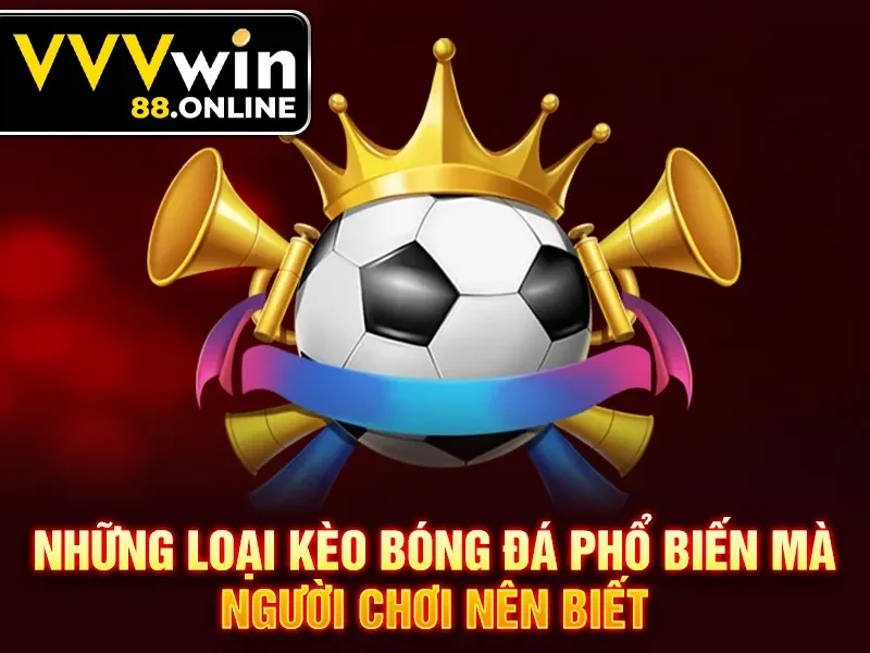Những loại kèo bóng đá phổ biến mà người chơi nên biết